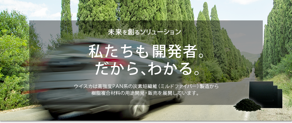 イメージ3：未来を創るソリューション。私たちも開発者。だから、わかる。ウイスカは高強度PAN系の炭素短繊維（ミルドファイバー）製造から樹脂複合材料の用途開発・販売を展開しています。